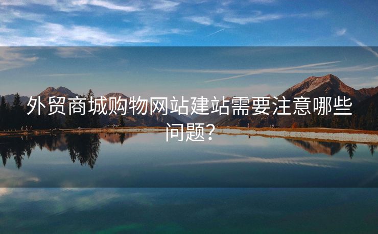 外贸商城购物网站建站需要注意哪些问题？