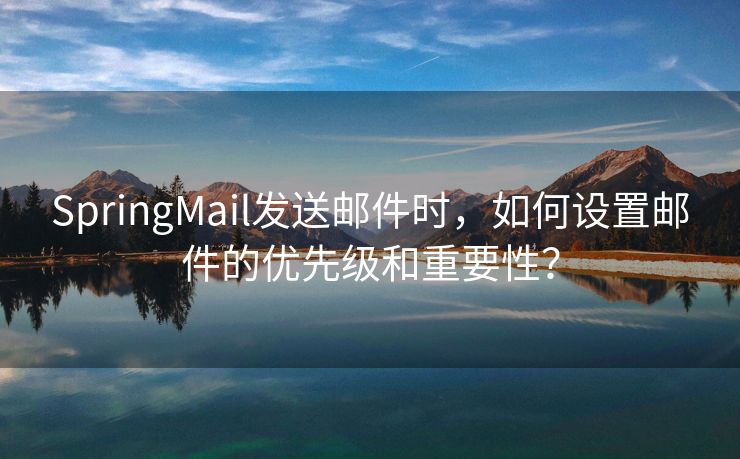 SpringMail发送邮件时，如何设置邮件的优先级和重要性？