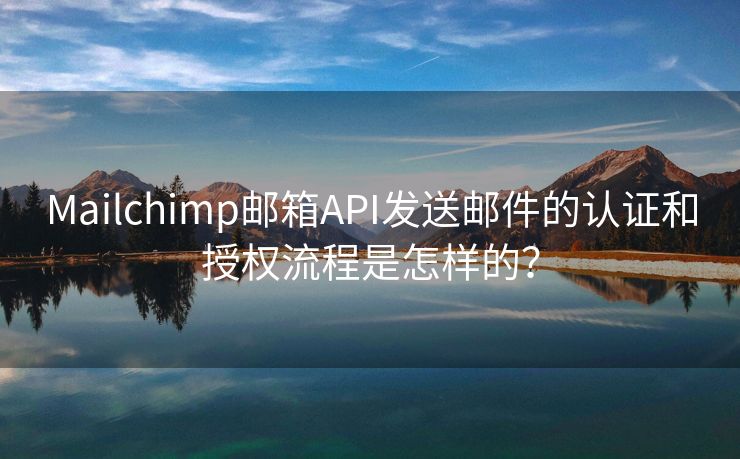 Mailchimp邮箱API发送邮件的认证和授权流程是怎样的？