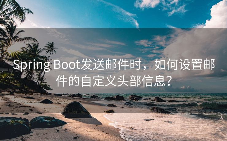 Spring Boot发送邮件时，如何设置邮件的自定义头部信息？