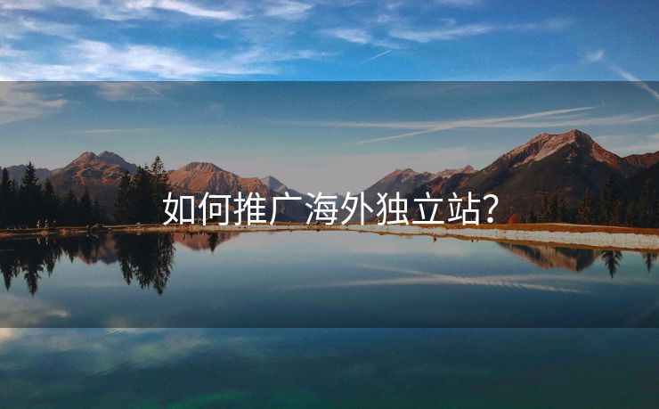 如何推广海外独立站？