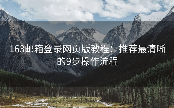 163邮箱登录网页版教程：推荐最清晰的9步操作流程