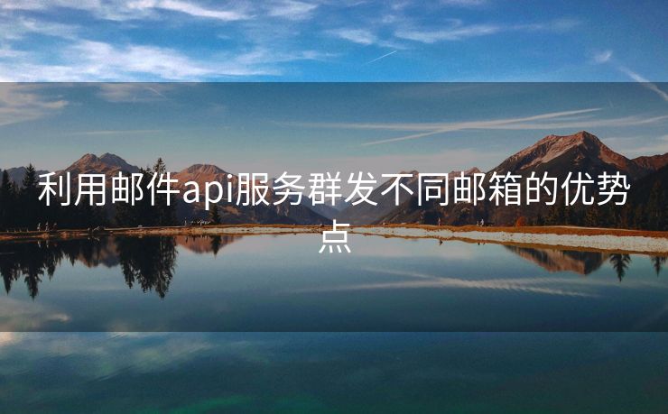 利用邮件api服务群发不同邮箱的优势点