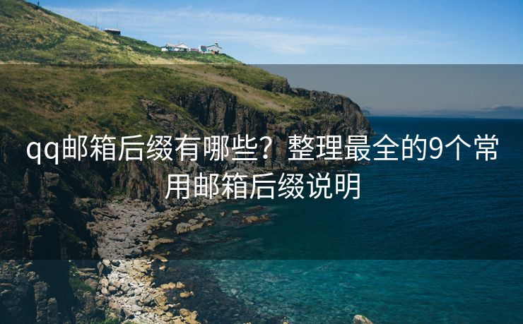qq邮箱后缀有哪些？整理最全的9个常用邮箱后缀说明