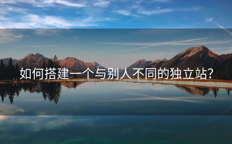如何搭建一个与别人不同的独立站？