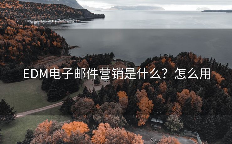 EDM电子邮件营销是什么？怎么用