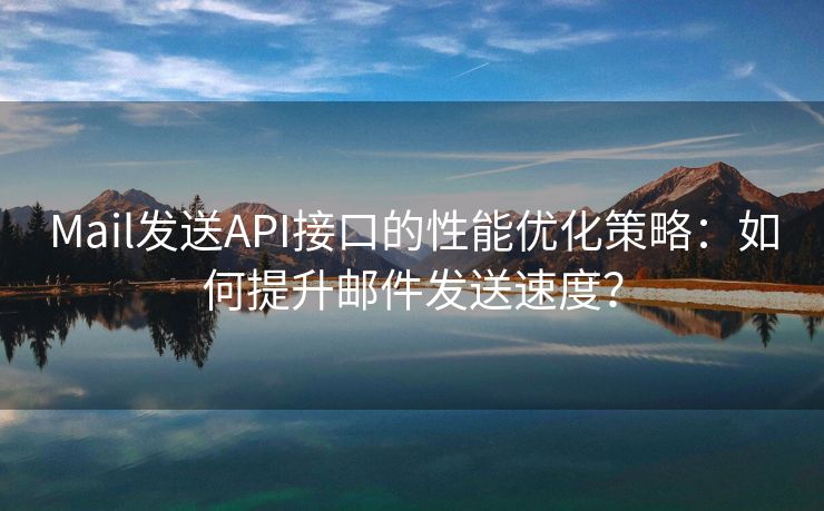 Mail发送API接口的性能优化策略：如何提升邮件发送速度？