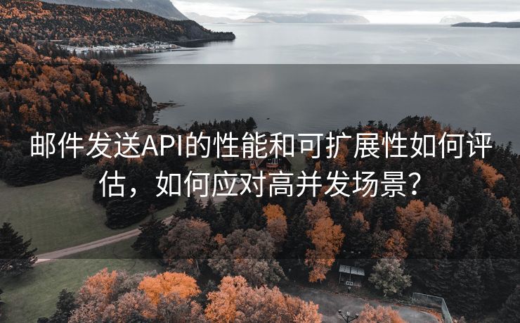 邮件发送API的性能和可扩展性如何评估，如何应对高并发场景？