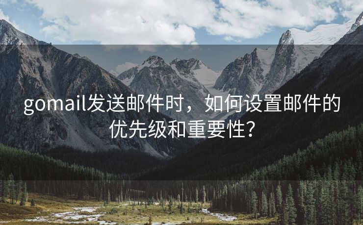 gomail发送邮件时，如何设置邮件的优先级和重要性？