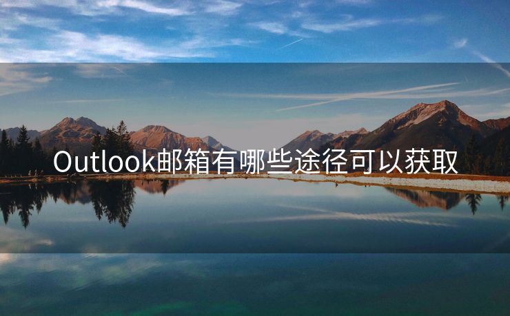 Outlook邮箱有哪些途径可以获取