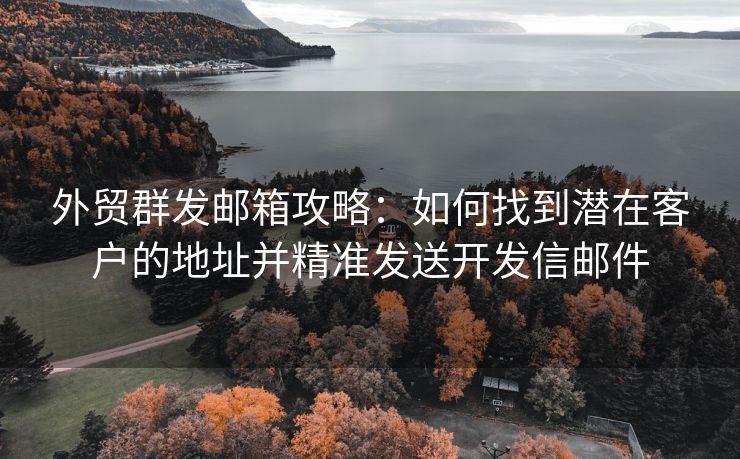 外贸群发邮箱攻略：如何找到潜在客户的地址并精准发送开发信邮件