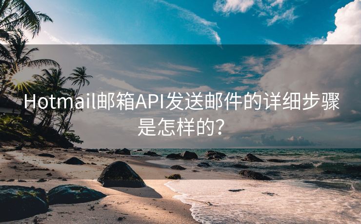 Hotmail邮箱API发送邮件的详细步骤是怎样的？