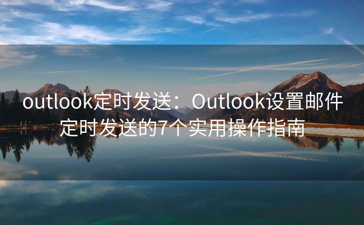outlook定时发送：Outlook设置邮件定时发送的7个实用操作指南