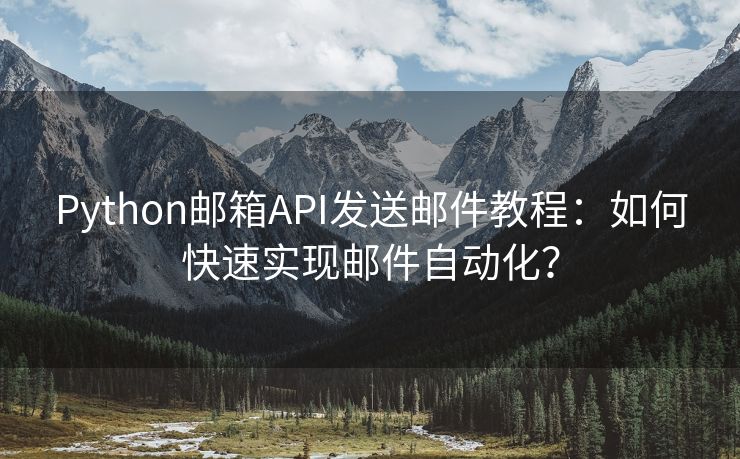 Python邮箱API发送邮件教程：如何快速实现邮件自动化？