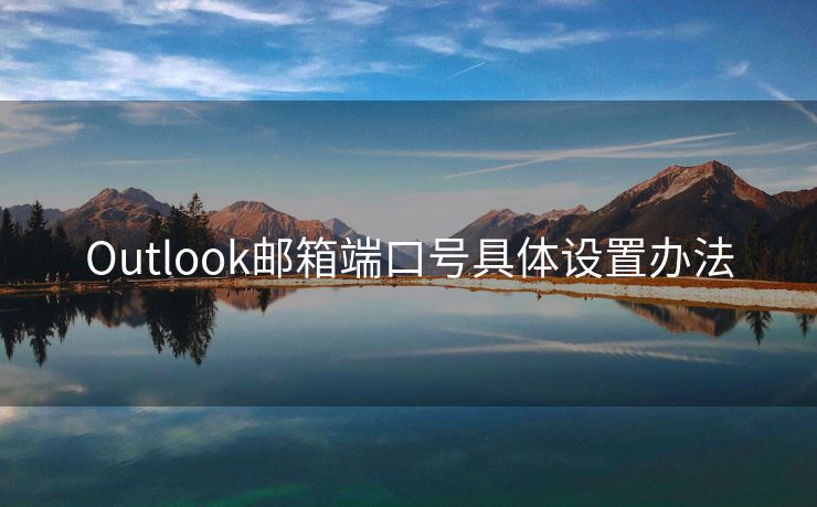 Outlook邮箱端口号具体设置办法