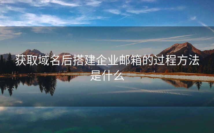 获取域名后搭建企业邮箱的过程方法是什么