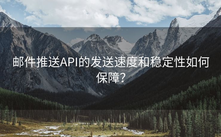 邮件推送API的发送速度和稳定性如何保障？