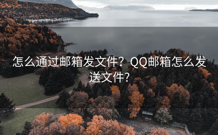 怎么通过邮箱发文件？QQ邮箱怎么发送文件?