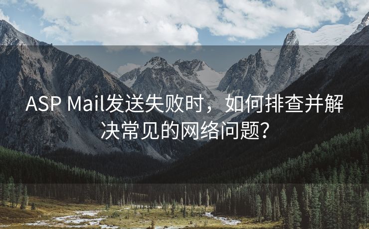 ASP Mail发送失败时，如何排查并解决常见的网络问题？