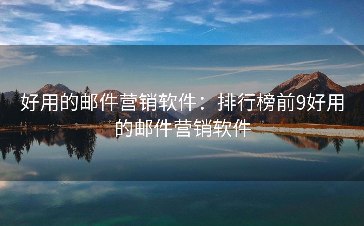 好用的邮件营销软件：排行榜前9好用的邮件营销软件