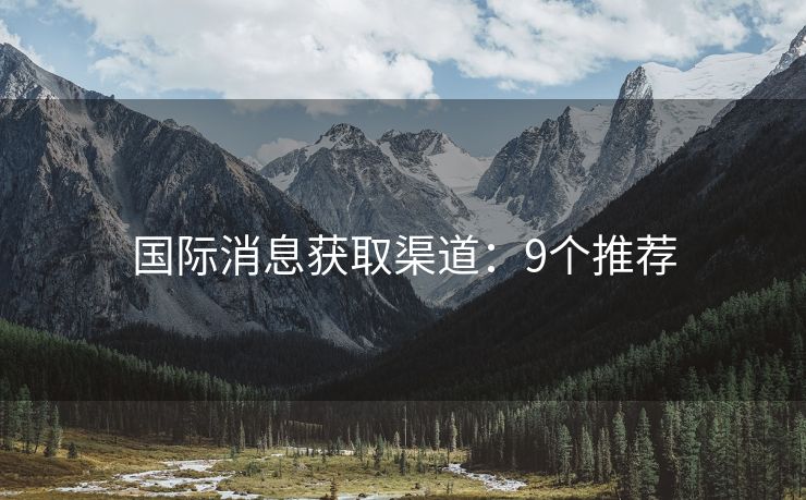 国际消息获取渠道：9个推荐