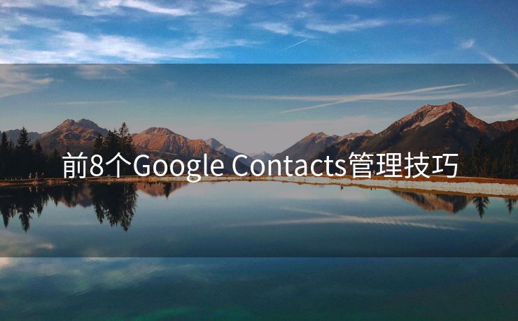 前8个Google Contacts管理技巧