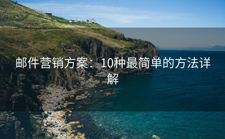 邮件营销方案：10种最简单的方法详解