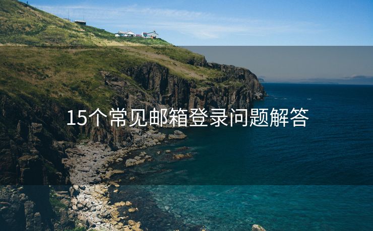 15个常见邮箱登录问题解答