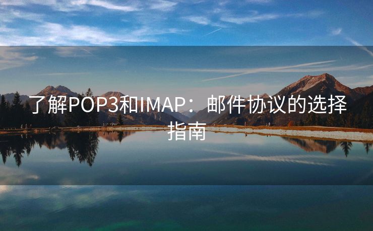 了解POP3和IMAP：邮件协议的选择指南