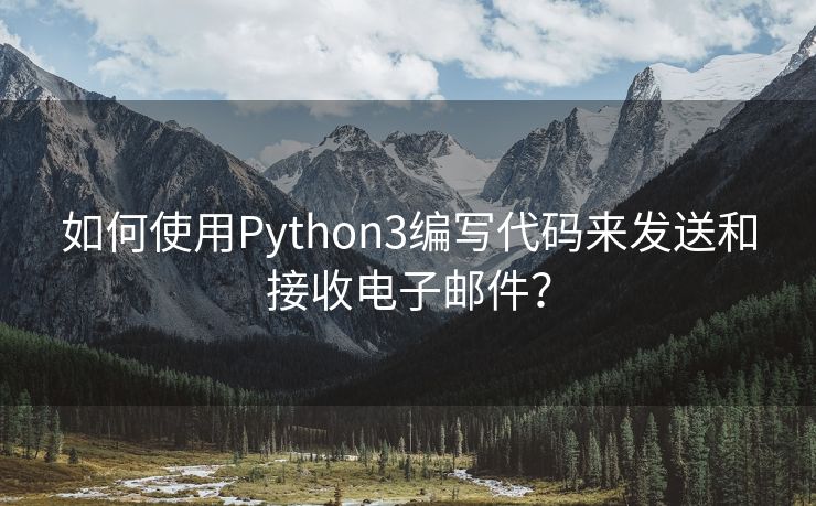 如何使用Python3编写代码来发送和接收电子邮件？