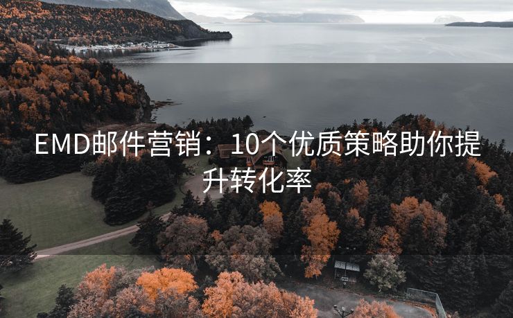 EMD邮件营销：10个优质策略助你提升转化率