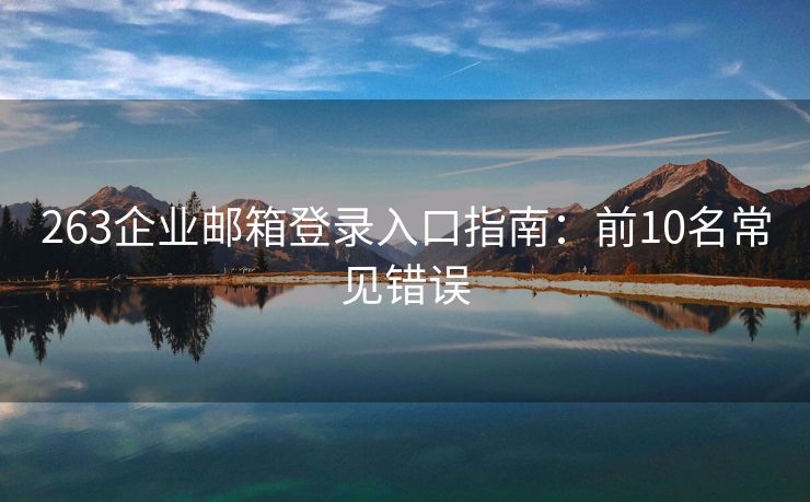 263企业邮箱登录入口指南：前10名常见错误