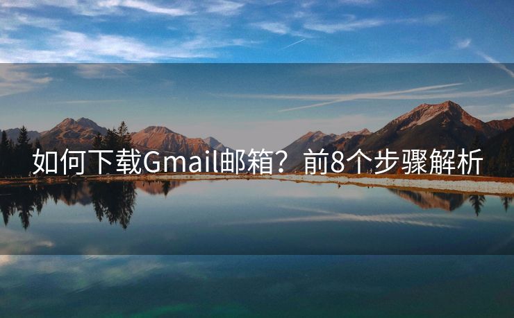 如何下载Gmail邮箱？前8个步骤解析