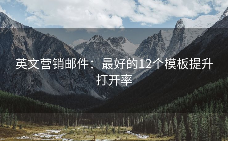 英文营销邮件：最好的12个模板提升打开率