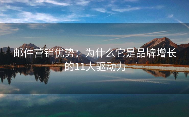 邮件营销优势：为什么它是品牌增长的11大驱动力
