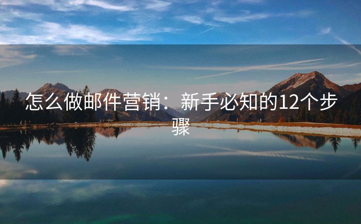 怎么做邮件营销：新手必知的12个步骤