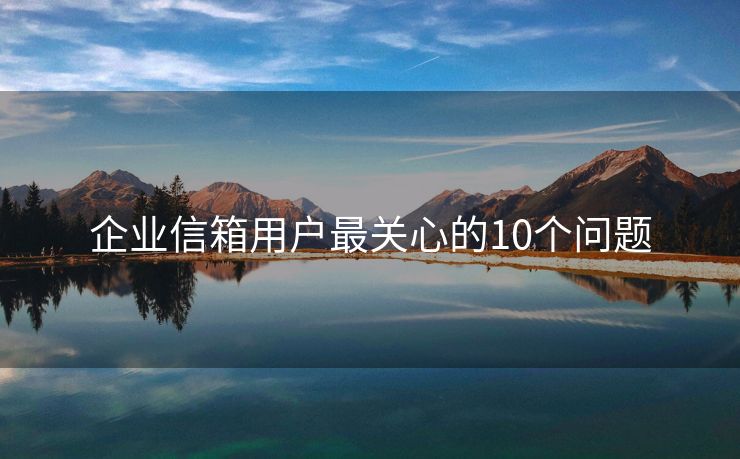 企业信箱用户最关心的10个问题