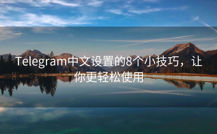 Telegram中文设置的8个小技巧，让你更轻松使用