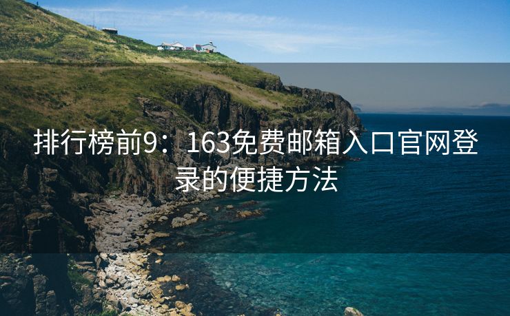 排行榜前9：163免费邮箱入口官网登录的便捷方法