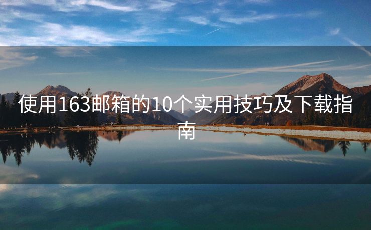 使用163邮箱的10个实用技巧及下载指南