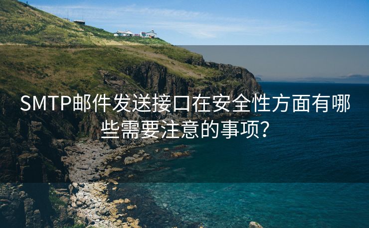 SMTP邮件发送接口在安全性方面有哪些需要注意的事项？