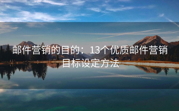 邮件营销的目的：13个优质邮件营销目标设定方法
