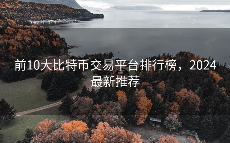 前10大比特币交易平台排行榜，2024最新推荐