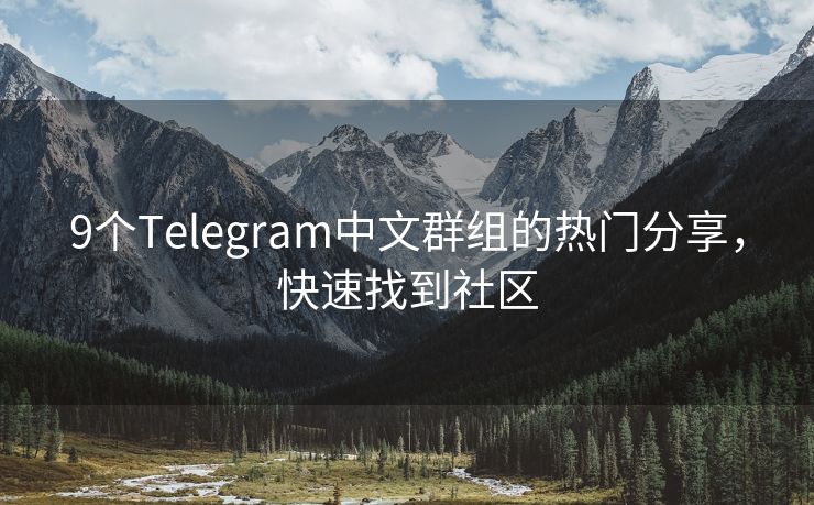 9个Telegram中文群组的热门分享，快速找到社区