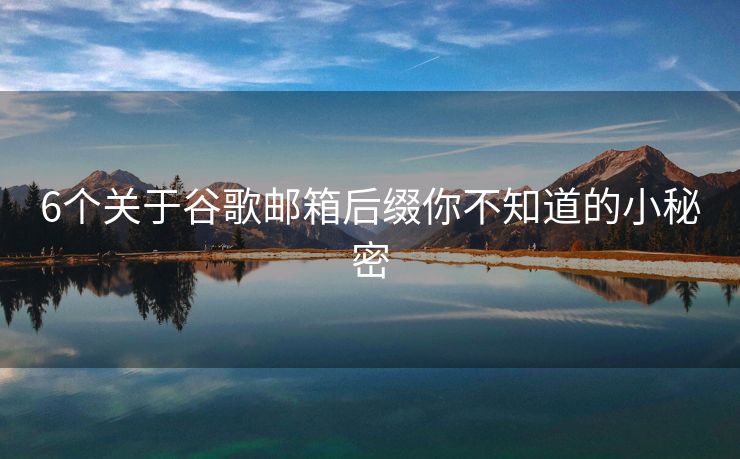 6个关于谷歌邮箱后缀你不知道的小秘密