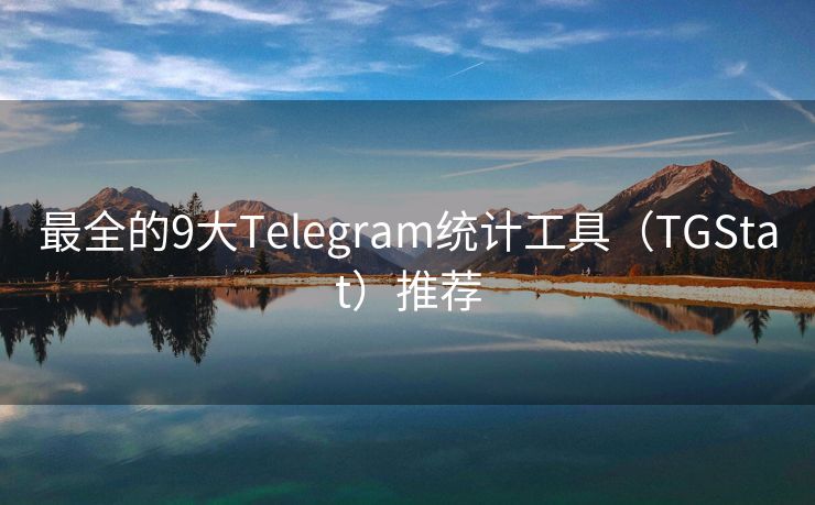 最全的9大Telegram统计工具（TGStat）推荐