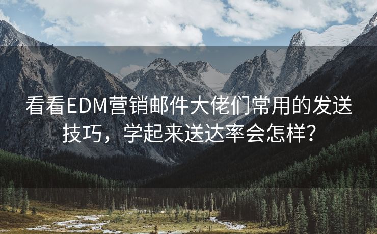 看看EDM营销邮件大佬们常用的发送技巧，学起来送达率会怎样？