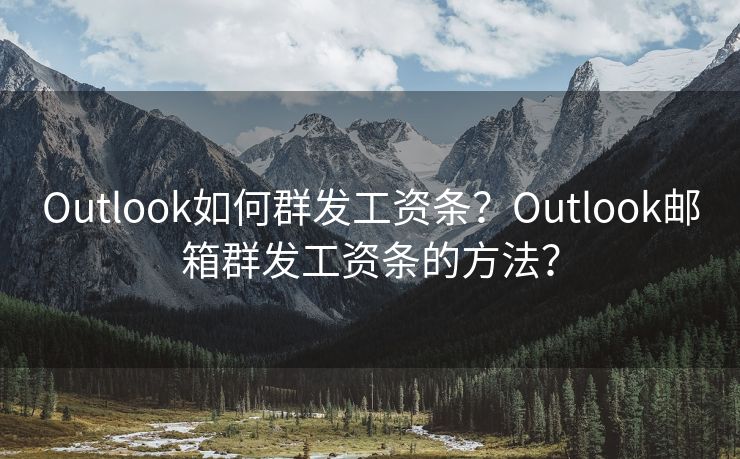 Outlook如何群发工资条？Outlook邮箱群发工资条的方法？