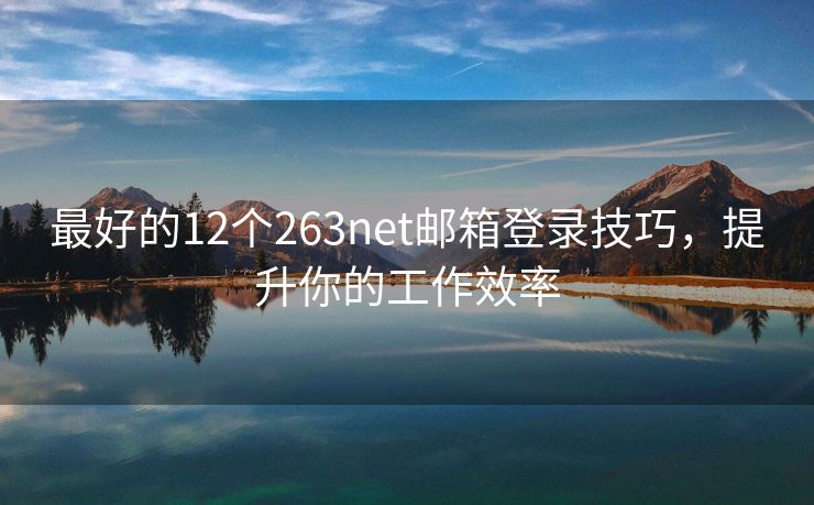 最好的12个263net邮箱登录技巧，提升你的工作效率