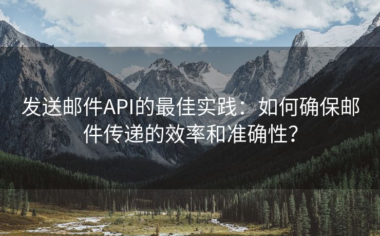 发送邮件API的最佳实践：如何确保邮件传递的效率和准确性？